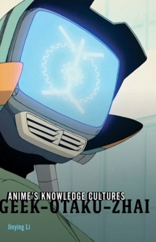 Anime&apos;s Knowledge Cultures: Geek, Otaku, Zhai фото книги