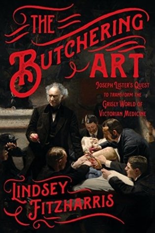 The Butchering Art: Joseph Lister's Quest to Transform the Grisly World of Victorian Medicine фото книги