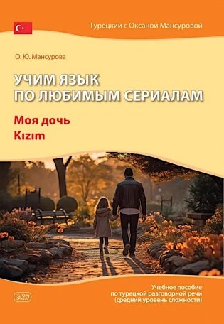 Учим язык по любимым сериалам. Моя дочь=Kizim: учебное пособие по турецкой разговорной речи (средний уровень сложности). 3-е изд., испр. и доп фото книги