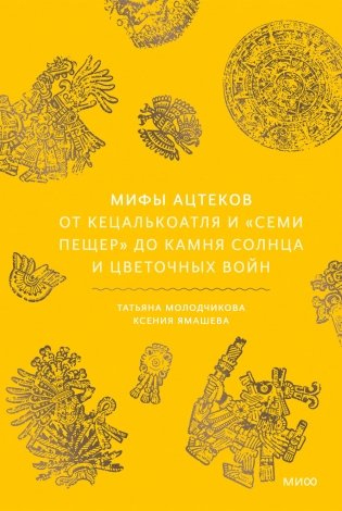 Мифы ацтеков. От Кецалькоатля и «Семи пещер» до Камня Солнца и цветочных войн фото книги