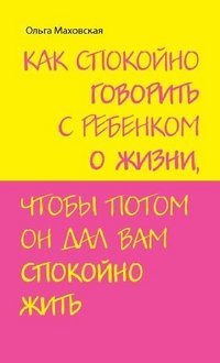 Как спокойно говорить с ребенком о жизни, чтобы потом он дал вам спокойно жить фото книги