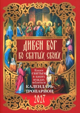 Дивен Бог во святых Своих. Календарь - тропарион 2027: Каким святым в каких нуждах молиться фото книги