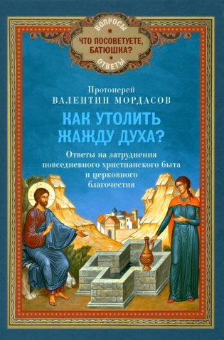 Как утолить жажду Духа? Ответы на затруднения повседневного христианского быта и церковного благочестия фото книги
