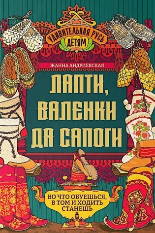 Лапти, валенки да сапоги: во что обуешься, в том и ходить станешь фото книги