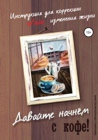 Давайте начнем с кофе! Инструкция для коррекции и/или изменения жизни фото книги