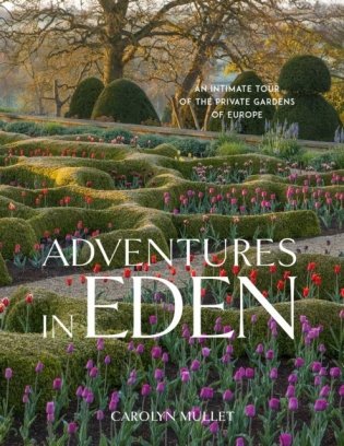 Adventures in Eden: An Intimate Tour of the Private Gardens of Europe фото книги