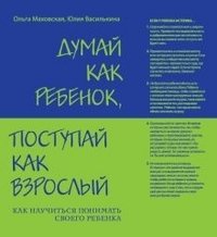 Думай как ребенок, поступай как взрослый. Как научиться понимать своего ребенка фото книги