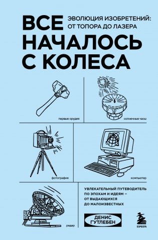 Все началось с колеса. Эволюция изобретений: от топора до лазера фото книги