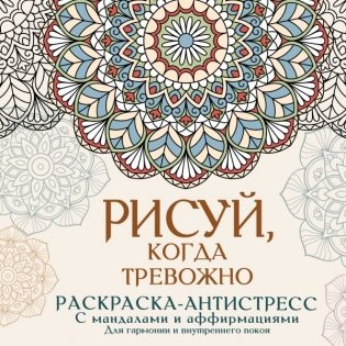 Рисуй, когда тревожно. Раскраска-антистресс с мандалами и аффирмациями. Для гармонии и внутреннего покоя фото книги