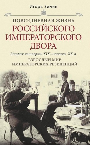 Взрослый мир императорских резиденций. Вторая четверть XIX - начало XX в. Повседневная жизнь Российского императорского двора фото книги