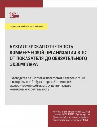 Бухгалтерская отчетность коммерческой организации в 1С: от показателя до обязательного экземпляра. Практическое пособие фото книги