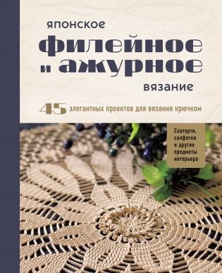 Японское филейное и ажурное вязание. 45 элегантных проектов для вязания крючком. Скатерти, салфетки и другие предметы интерьера фото книги