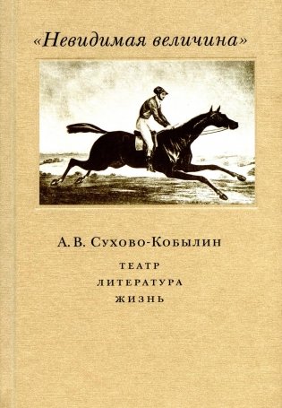 Невидимая величина. А. В. Сухово-Кобылин: театр, литература, жизнь Сост. Е.Н. Пенская, О.Н. Купцова фото книги
