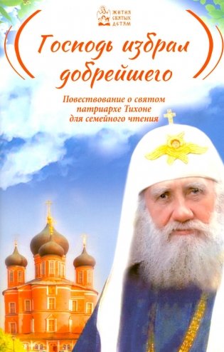 Господь избрал добрейшего: Повествование о святом патриархе Тихоне для семейного чтения фото книги