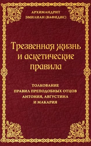 Трезвенная жизнь и аскетические правила. Толкование правил преподобных отцов Антония, Августина и Макария. 3-е изд фото книги
