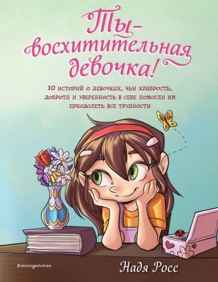 Ты - восхитительная девочка! 10 историй о девочках, чьи храбрость, доброта и уверенность в себе помогли им преодолеть все трудности фото книги