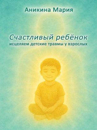 Счастливый ребенок. Исцеляем детские травмы у взрослых фото книги