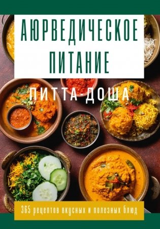 Аюрведическое питание. ПИТТА-ДОША. Здоровье и поддержание внутреннего огня. 365 рецептов вкусных и полезных блюд фото книги