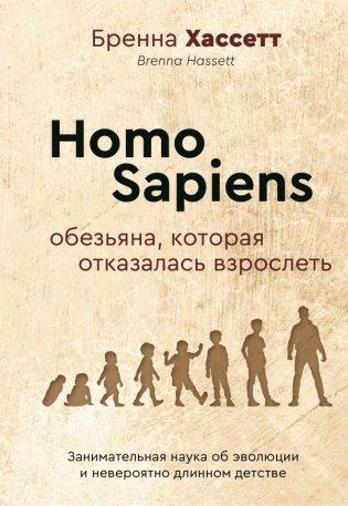 Homo Sapiens. Обезьяна, которая отказалась взрослеть. Занимательная наука об эволюции и невероятно длинном детстве фото книги