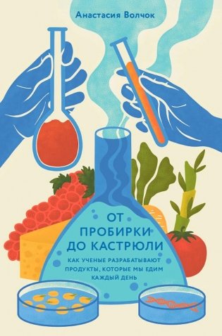 От пробирки до кастрюли- Как ученые разрабатывают продукты, которые мы едим каждый день фото книги