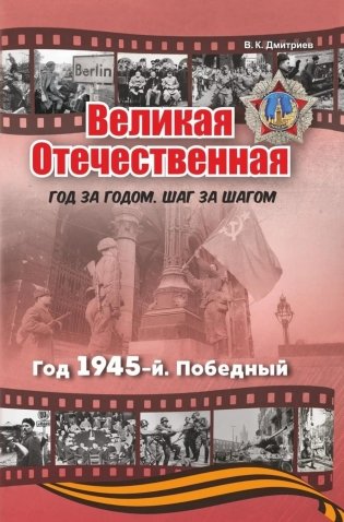 Великая Отечественная. Год за годом, шаг за шагом: год 1945, победный фото книги