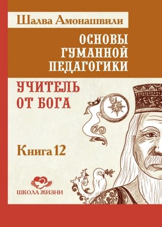 Основы гуманной педагогики. Кн. 12: Учитель от Бога. 2-е изд фото книги
