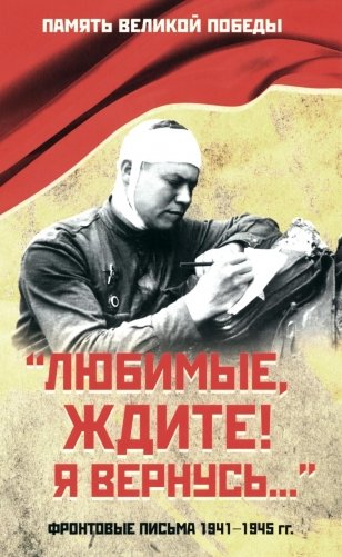 Любимые, ждите! Я вернусь… Фронтовые письма 1941-1945 гг фото книги