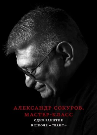 Александр Сокуров. Мастер-класс. Одно занятие в школе "Сеанс". 2-е изд., испр., доп фото книги