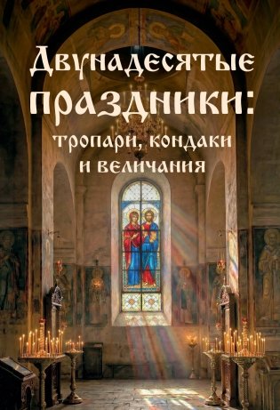 Двунадесятые праздники: тропари, кондаки и величания фото книги