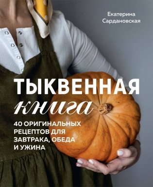 Тыквенная книга. 40 оригинальных рецептов для завтрака, обеда и ужина фото книги