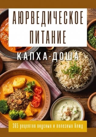 Аюрведическое питание. КАПХА-ДОША. Здоровье, устойчивость и сила. 365 рецептов вкусных и полезных блюд фото книги