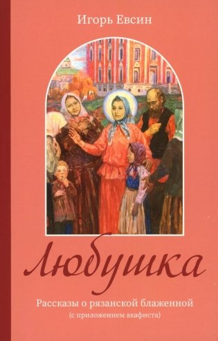 Любушка. Рассказы о рязанской блаженной (с приложением акафиста) фото книги