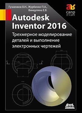 Autodesk Inventor 2016. Трехмерное моделирование деталей и выполнение электронных чертежей фото книги