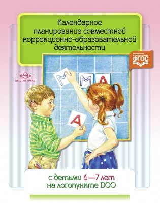 Календарное планирование совместной коррекционно-образовательной деятельности с детьми 6-7 лет на логопункте ДОО. ФГОС фото книги