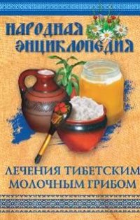 Народная энциклопедия лечения тибетским молочным грибом фото книги