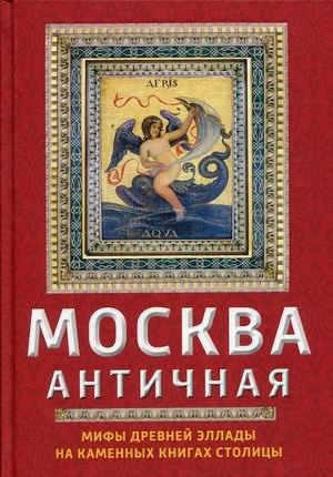 Москва античная. Мифы Древней Эллады на каменных книгах столицы фото книги