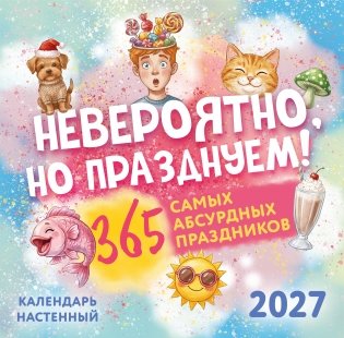 Невероятно, но празднуем! 365 самых абсурдных праздников. Календарь настенный на 2027 год (300х300) фото книги
