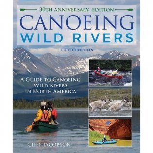 Canoeing Wild Rivers: The 30th Anniversary Guide to Expedition Canoeing in North America фото книги