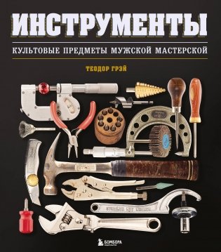 Инструменты. Культовые предметы мужской мастерской фото книги
