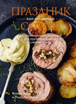 Праздник как по нотам. Соусы: 100 изумительных рецептов для придания блюдам совершенства (хюгге-формат) фото книги