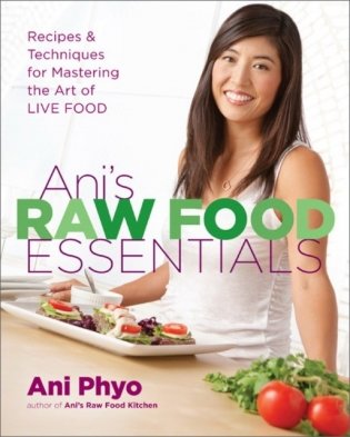 Ani&apos;s Raw Food Essentials: Recipes and Techniques for Mastering the Art of Live Food фото книги
