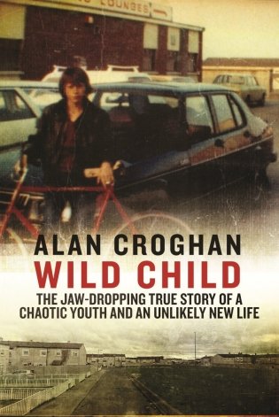 Wild Child. The jaw-dropping true story of a chaotic youth and an unlikely new life фото книги