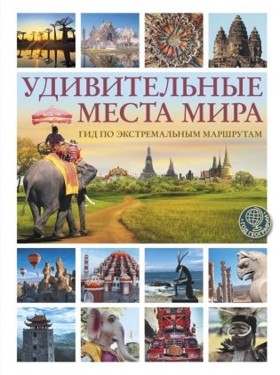 Удивительные места мира. Гид по экстремальным маршрутам: план, риск, адреналин, победа фото книги