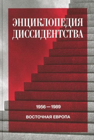 Энциклопедия диссидентства: Восточная Европа, 1956 - 1989: Албания, Болгария, Венгрия, Восточная Германия, Польша, Румыния, Чехословакия, Югославия фото книги