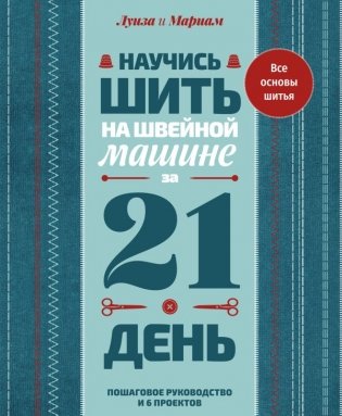 Научись шить на швейной машине за 21 день. Пошаговое руководство и 6 проектов фото книги