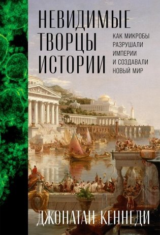Невидимые творцы истории. Как микробы разрушали империи и создавали новый мир фото книги