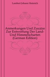 Anmerkungen Und Zusaetze Zur Entwerfung Der Land- Und Himmelscharten (German Edition) фото книги