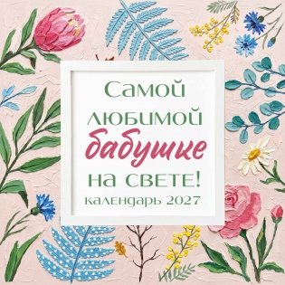 Самой любимой бабушке на свете! Рисованные цветы. Календарь настенный на 2027 год (300х300 мм) фото книги