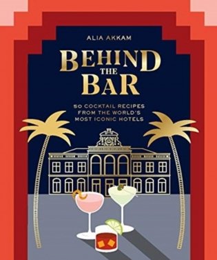 Behind the Bar: 50 Cocktail Recipes from the World&apos;s Most Iconic Hotels фото книги