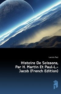 Histoire De Soissons, Par H. Martin Et Paul-L.-Jacob (French Edition) фото книги